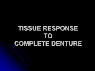 TISSUE RESPONSE
TO
COMPLETE DENTURE

 