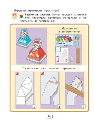 24
Игрушки-пирамидки (практикум)
Рассмотри рисунки. Изучи порядок изготовле-
ния пирамидки. Приготовь материалы и ин-
струменты и изготовь её.
Технология изготовления пирамидки
Материалы
и инструменты
1 2 3
 