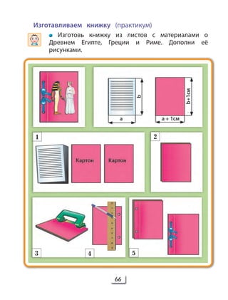 66
Изготавливаем книжку (практикум)
Изготовь книжку из листов с материалами о
Древнем Египте, Греции и Риме. Дополни её
рисунками.
1 2
3 4 5
 