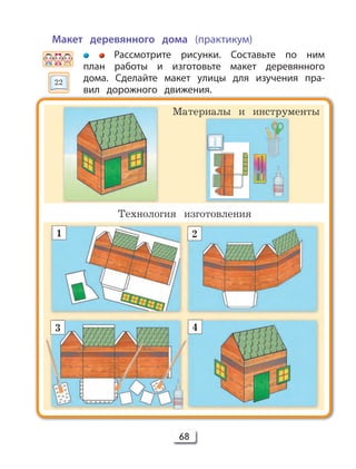 68
Макет деревянного дома (практикум)
Рассмотрите рисунки. Составьте по ним
план работы и изготовьте макет деревянного
дома. Сделайте макет улицы для изучения пра-
вил дорожного движения.
Технология изготовления
Материалы и инструменты
1 2
3 4
22
 