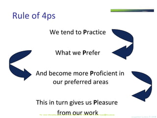 We tend to  P ractice What we  P refer And become more  P roficient in our preferred areas This in turn gives us  P leasure  from our work Rule of 4ps Team Management Systems © 2008 For  more information please contact Julie Pigdon on 07 3368 2333 or email access@tms.com.au 