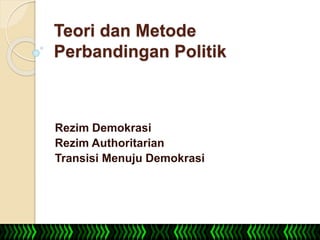 Teori dan Metode
Perbandingan Politik
Rezim Demokrasi
Rezim Authoritarian
Transisi Menuju Demokrasi
 