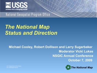 The National Map Status and Direction   Michael Cooley, Robert Dollison and Larry Sugarbaker  Moderator Vicki Lukas NSGIC Annual Conference October 7, 2009  