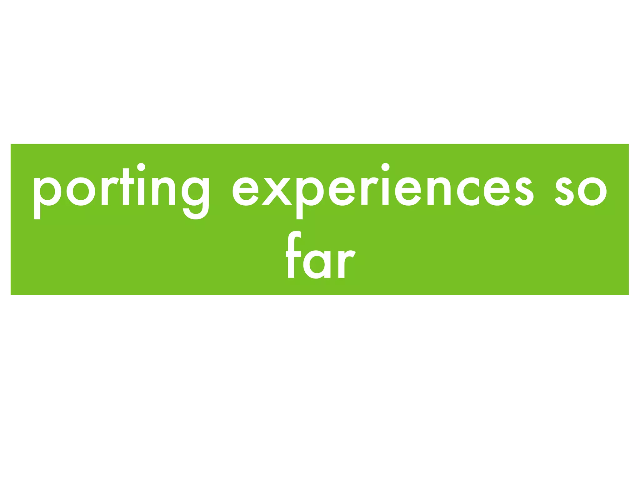 porting experiences so far 