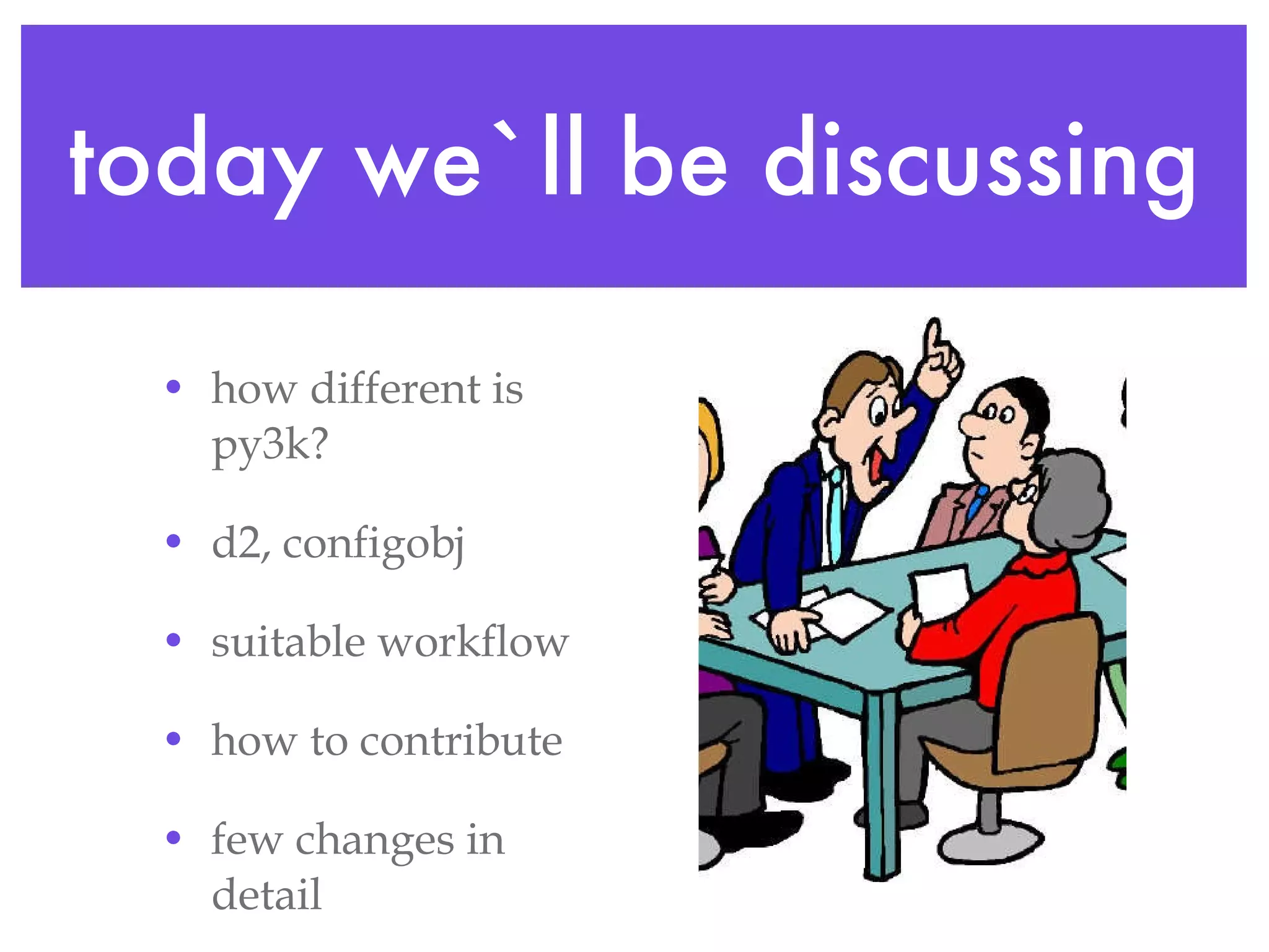 today we`ll be discussing how different is py3k? d2, configobj suitable workflow how to contribute few changes in detail 