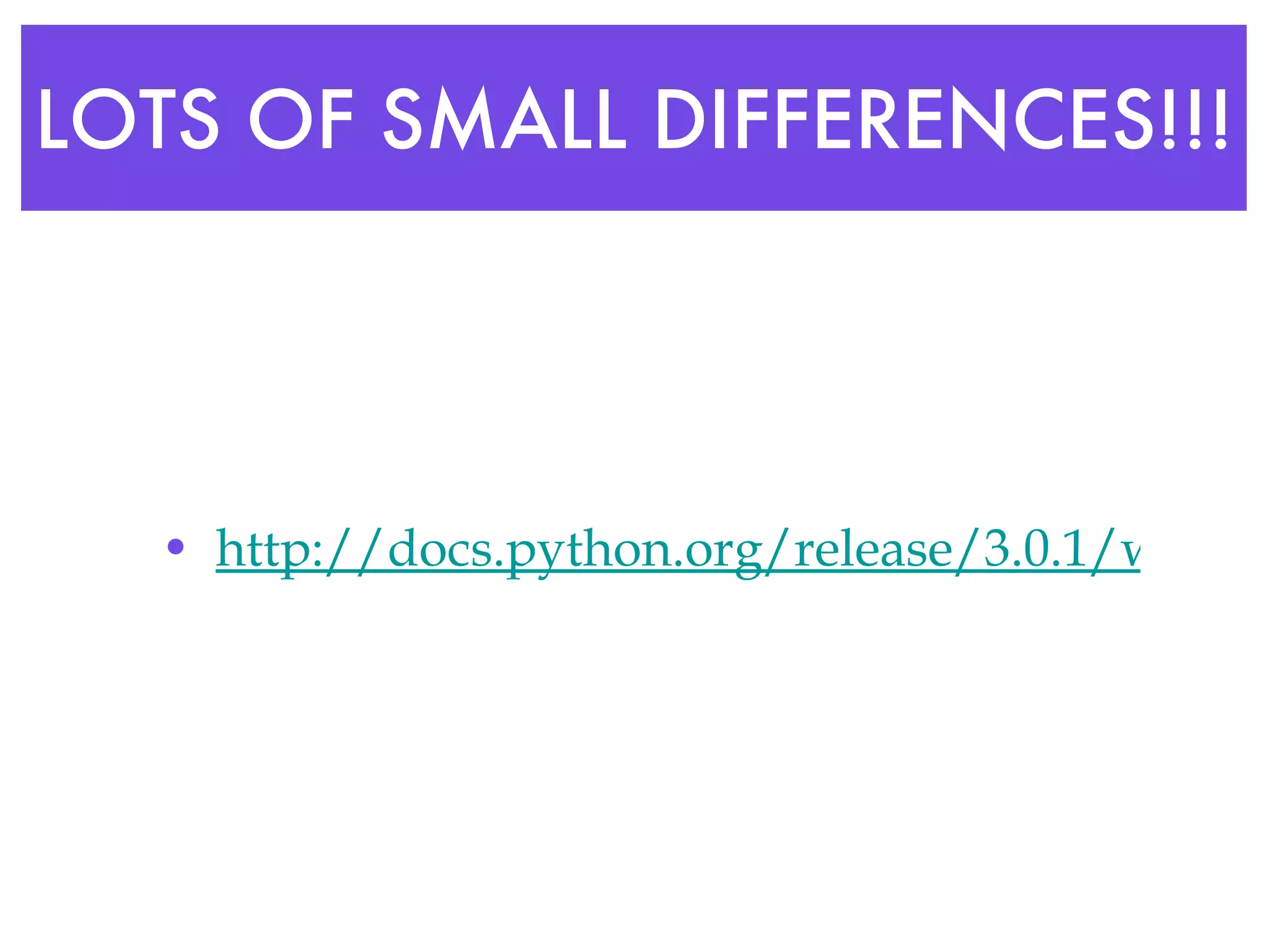 LOTS OF SMALL DIFFERENCES!!! http://docs.python.org/release/3.0.1/whatsnew/3.0.html 