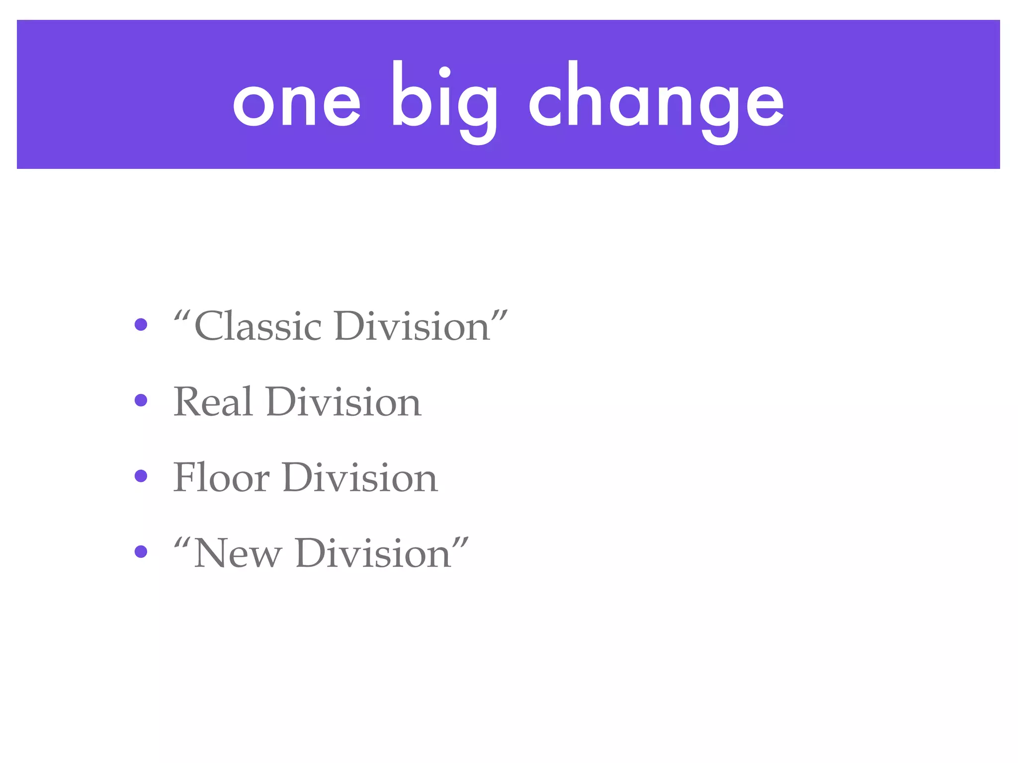 one big change “Classic Division” Real Division Floor Division “New Division” 