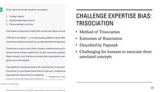 CHALLENGE EXPERTISE BIAS:
TRISOCIATION
• Method of Trisociation
• Extension of Bisociation
• Described by Papanek
• Challenging for humans to associate three
unrelated concepts
15
 