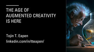 THE AGE OF
AUGMENTED CREATIVITY
IS HERE
Tojin T. Eapen
linkedin.com/in/tteapen/
 