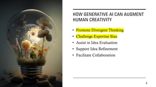 HOW GENERATIVE AI CAN AUGMENT
HUMAN CREATIVITY
• Promote Divergent Thinking
• Challenge Expertise Bias
• Assist in Idea Evaluation
• Support Idea Refinement
• Facilitate Collaboration
4
 