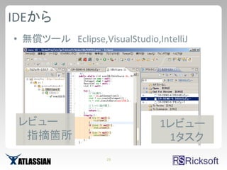 IDEから
• 無償ツール Eclipse,VisualStudio,IntelliJ




 レビュー                          1レビュー
  指摘箇所                          1タスク
                   23
 