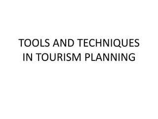 TOOLS AND TECHNIQUES
 IN TOURISM PLANNING
 