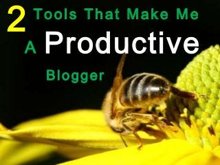 2 Tools That Make Me
A Productive
Blogger
 