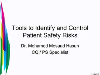 Tools to Identify and Control
Patient Safety Risks
Dr. Mohamed Mosaad Hasan
CQI/ PS Specialist
 