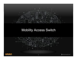 CONFIDENTIAL
© Copyright 2013. Aruba Networks, Inc.
All rights reserved 51 #airheadsconf#airheadsconf51
Mobility Access Switch
 