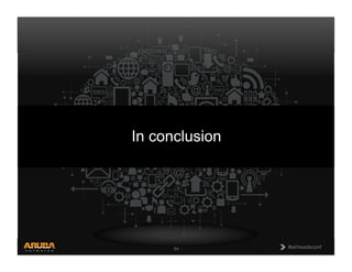 CONFIDENTIAL
© Copyright 2013. Aruba Networks, Inc.
All rights reserved 54 #airheadsconf#airheadsconf54
In conclusion
 