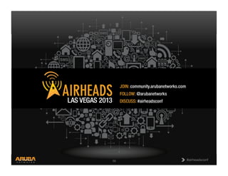 CONFIDENTIAL
© Copyright 2013. Aruba Networks, Inc.
All rights reserved 58 #airheadsconf#airheadsconf58
 