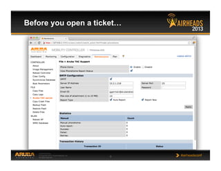 CONFIDENTIAL
© Copyright 2013. Aruba Networks, Inc.
All rights reserved 6 #airheadsconf
Before you open a ticket…
 