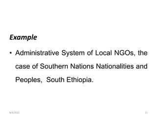 Example
• Administrative System of Local NGOs, the
case of Southern Nations Nationalities and
Peoples, South Ethiopia.
8/4/2022 11
 