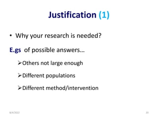 Justification (1)
• Why your research is needed?
E.gs of possible answers…
Others not large enough
Different populations
Different method/intervention
8/4/2022 20
 