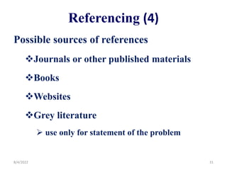 Referencing (4)
Possible sources of references
Journals or other published materials
Books
Websites
Grey literature
 use only for statement of the problem
8/4/2022 31
 