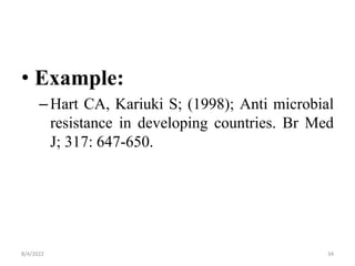 • Example:
–Hart CA, Kariuki S; (1998); Anti microbial
resistance in developing countries. Br Med
J; 317: 647-650.
8/4/2022 34
 