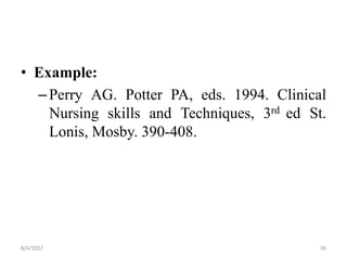 • Example:
–Perry AG. Potter PA, eds. 1994. Clinical
Nursing skills and Techniques, 3rd ed St.
Lonis, Mosby. 390-408.
8/4/2022 36
 