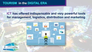 TOURISM in the DIGITAL ERA
ICT has offered indispensable and very powerful tools
for management, logistics, distribution a...
