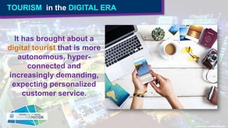 TOURISM in the DIGITAL ERA
It has brought about a
digital tourist that is more
autonomous, hyper-
connected and
increasing...