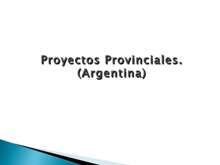 Proyectos Provinciales. (Argentina) 