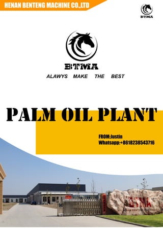 HENAN BENTENG MACHINE CO.,LTD
PALM OIL PLANT
FROM:Justin
Whatsapp:+8618238543716
ALAWYS MAKE THE BEST
 