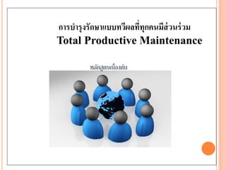 การบารุงรักษาแบบทวีผลที่ทุกคนมีส่วนร่วม
Total Productive Maintenance
หลักสูตรเบื้องต้น
 