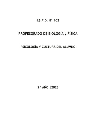 I.S.F.D. N° 102
PROFESORADO DE BIOLOGÍA y FÍSICA
PSICOLOGÍA Y CULTURA DEL ALUMNO
2° AÑO |2023
 