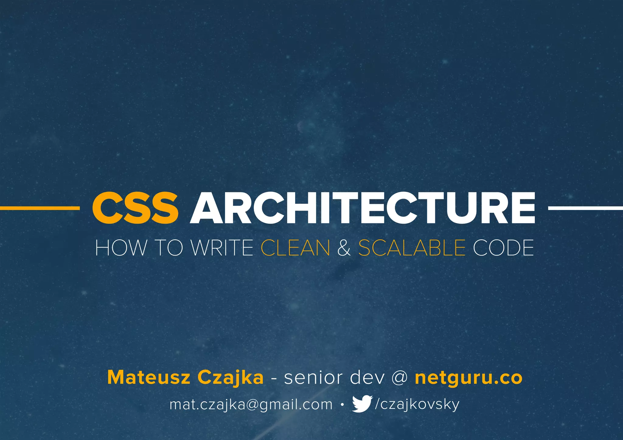 HOWTOWRITECLEAN&SCALABLECODE
CSSARCHITECTURE
.mat.czajka@gmail.com /czajkovsky
MateuszCzajka-seniordev@netguru.co
 