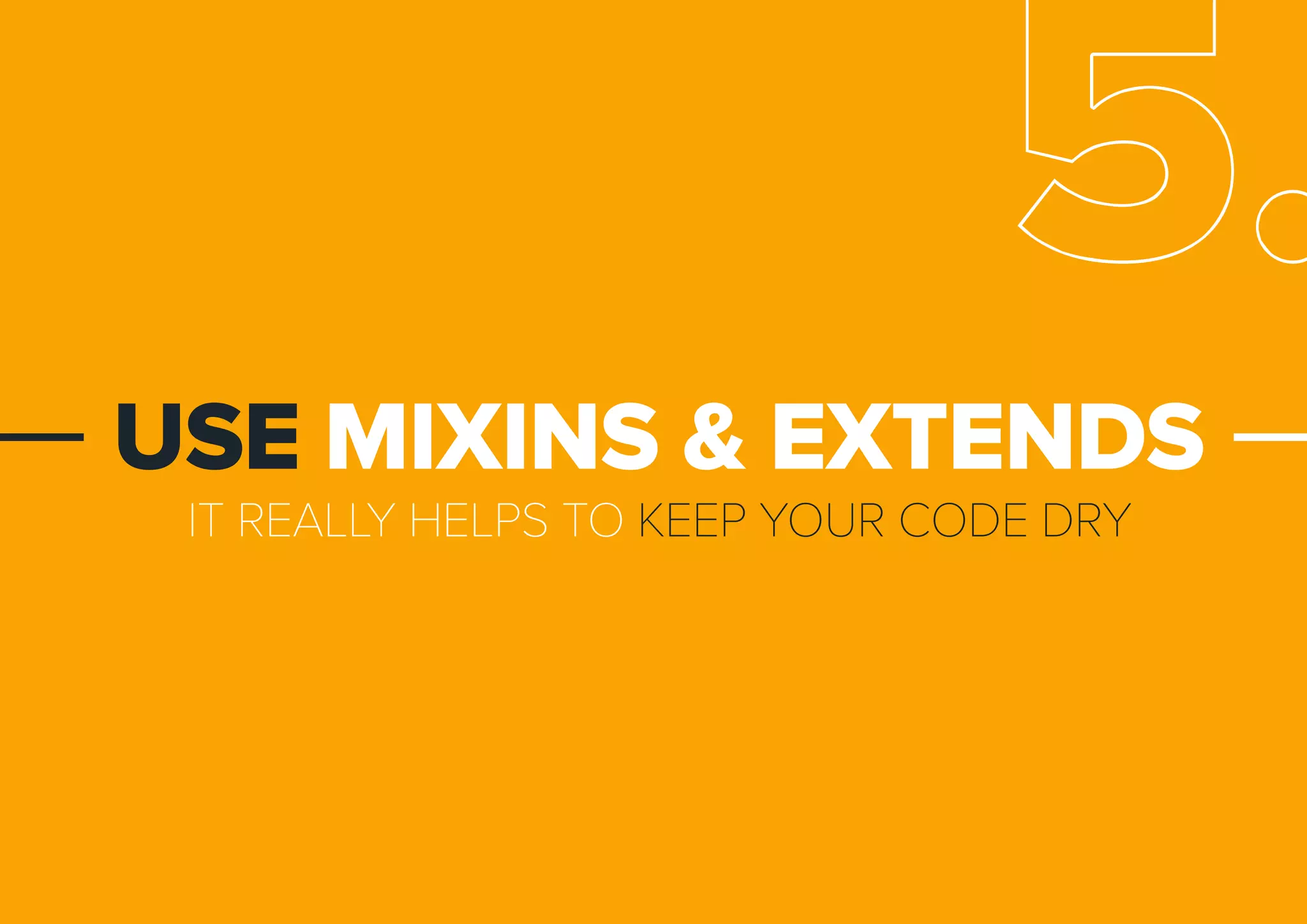 ITREALLYHELPSTOKEEPYOURCODEDRY
USEMIXINS&EXTENDS
5.
 