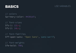 USEVARIABLESBASICS
// colors
$primary-color: #4391d7;
// font-sizes
$fs-1: 12px;
$fs-2: 14px;
// font-families
$ff-open-sans:$ff-open-sans: 'Open Sans', sans-serif;
// font-weights
$fw-bold: 700;
 