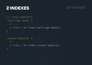 USEVARIABLESZINDEXES
// view/component
.settings-modal {
// ...
z-index: $z-index-settings-modal;
}
.avatar-popover {
// ...
z-index: $z-index-avatar-popover;
}
 