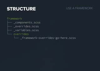 USEAFRAMEWORKSTRUCTURE
framework
├── _components.scss
├── _overrides.scss
├── _variables.scss
└── overrides
└── _framework-overrides-go-here.scss
 