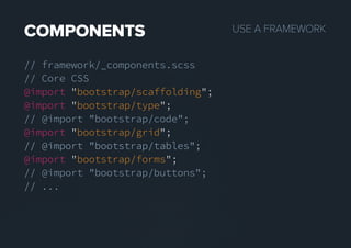 USEAFRAMEWORKCOMPONENTS
// framework/_components.scss
// Core CSS
@import "bootstrap/scaffolding";
@import "bootstrap/type";
// @import "bootstrap/code";
@import "bootstrap/grid";
// @import "bootstrap/tables";// @import "bootstrap/tables";
@import "bootstrap/forms";
// @import "bootstrap/buttons";
// ...
 