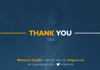 Q&A
THANKYOU
.mat.czajka@gmail.com /czajkovsky
MateuszCzajka-seniordev@netguru.co
 
