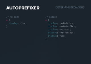 DETERMINEBROWSERSAUTOPREFIXER
// in code
a {
display: flex;
}
// output
a {
display: -webkit-box;
display: -webkit-flex;
display: -moz-box;
display: -ms-flexbox;
display: flex
}
 