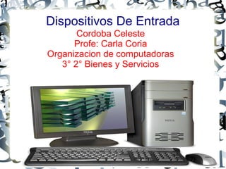 Dispositivos De Entrada
Cordoba Celeste
Profe: Carla Coria
Organizacion de computadoras
3° 2° Bienes y Servicios

 