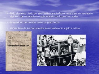• Todo elemento , todo de giro estilo característico viene a ser un verdadero
elemento de conocimiento confrontando con lo que nos rodea
• La aparición del nombre como un gran hecho

• Vocabulario de los documentos es un testimonio sujeto a crítica

 
