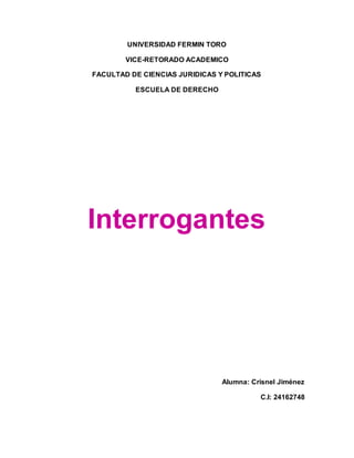 UNIVERSIDAD FERMIN TORO
VICE-RETORADO ACADEMICO
FACULTAD DE CIENCIAS JURIDICAS Y POLITICAS
ESCUELA DE DERECHO
Interrogantes
Alumna: Crisnel Jiménez
C.I: 24162748
 