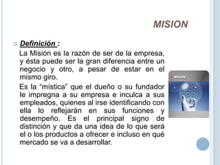 MISION<br />Definición :<br />   La Misión es la razón de ser de la empresa, y ésta puede ser la gran diferencia entre un ...