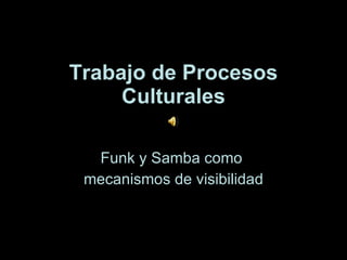 Trabajo de Procesos Culturales Funk y Samba como  mecanismos de visibilidad 