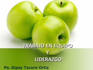 TRABAJO EN EQUIPO
                 Y
             LIDERAZGO
Ps. Gipsy Tacure Ortiz
 