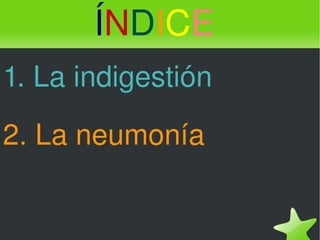 Í N D I C E 1. La indigestión 2. La neumonía 