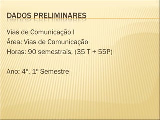 Vias de Comunicação I
Área: Vias de Comunicação
Horas: 90 semestrais, (35 T + 55P)
Ano: 4º, 1º Semestre
 