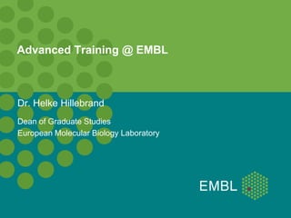 Advanced Training @ EMBL



Dr. Helke Hillebrand
Dean of Graduate Studies
European Molecular Biology Laboratory
 